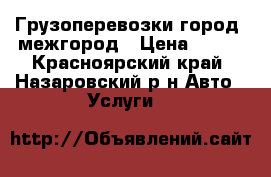 Грузоперевозки город, межгород › Цена ­ 400 - Красноярский край, Назаровский р-н Авто » Услуги   